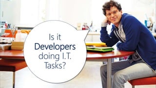 Is it
Developers
doing I.T.
Tasks?
 