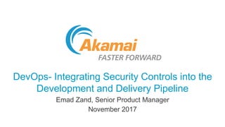 DevOps- Integrating Security Controls into the
Development and Delivery Pipeline
Emad Zand, Senior Product Manager
November 2017
 