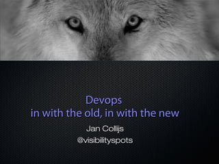 Devops
in with the old, in with the new
Jan Collijs
@visibilityspots

 