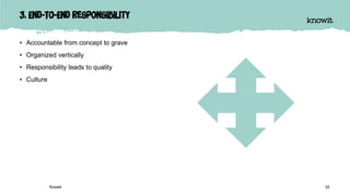 3. End-To-End Responsibility
• Accountable from concept to grave
• Organized vertically
• Responsibility leads to quality
• Culture
Knowit 32
 