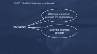 Beneﬁts of microservices well-written code
* Inovation
Startups: undeﬁned
product; it’s experimental
Evolving bounded
contexts
 