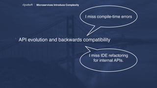 Microservices Introduce Complexity
* API evolution and backwards compatibility
I miss compile-time errors
I miss IDE refactoring
for internal APIs. 
 