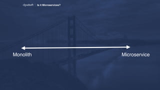 Is it Microservices?
MicroserviceMonolith
 