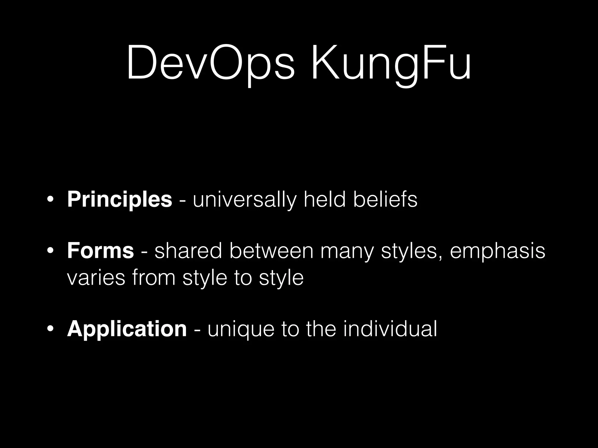 DevOps KungFu
• Principles - universally held beliefs
• Forms - shared between many styles, emphasis
varies from style to style
• Application - unique to the individual
 