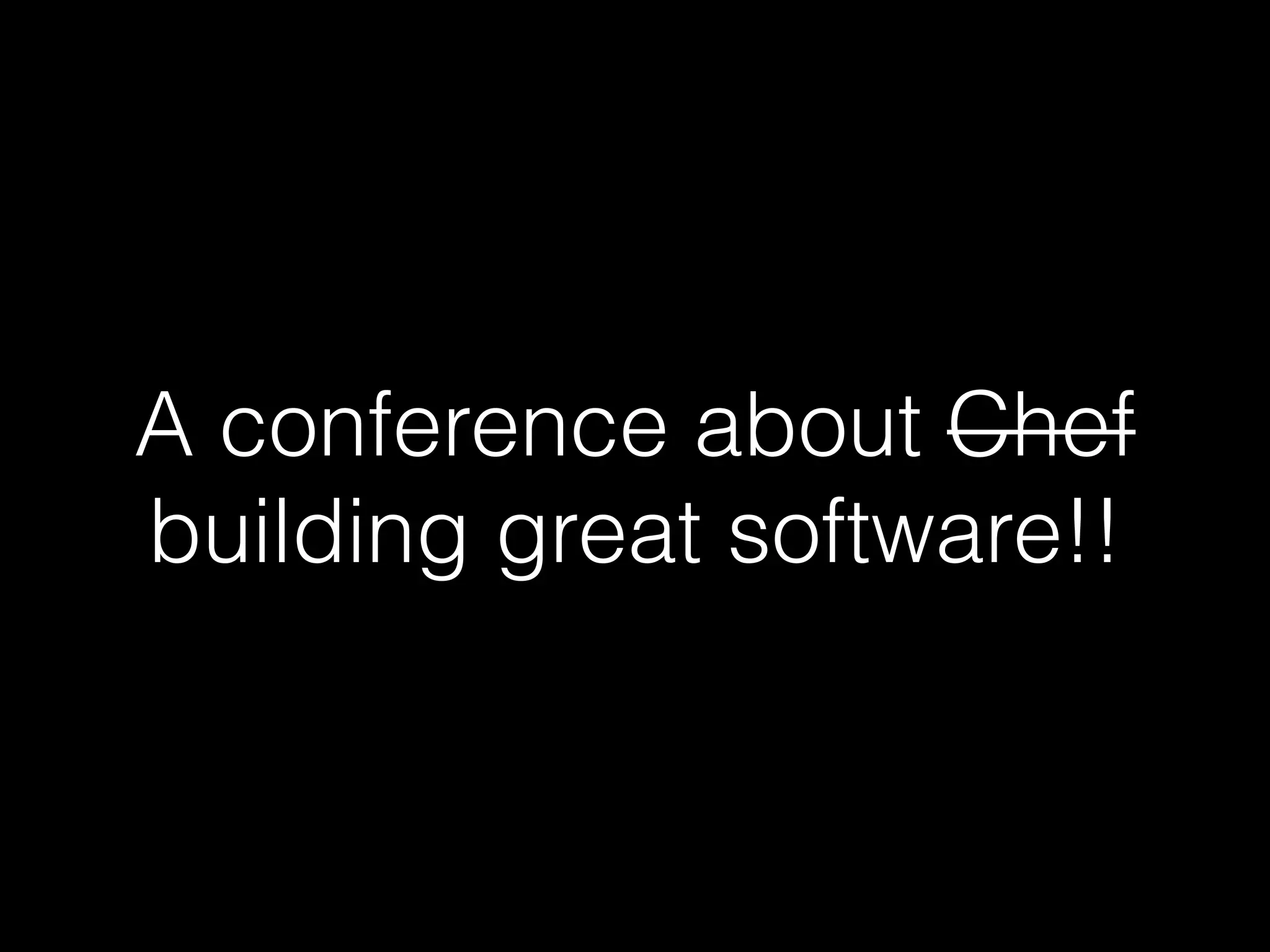 A conference about Chef
building great software!!
 