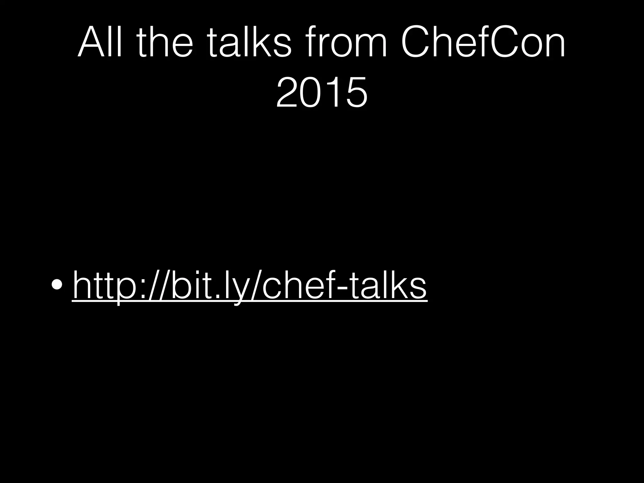 All the talks from ChefCon
2015
• http://bit.ly/chef-talks
 