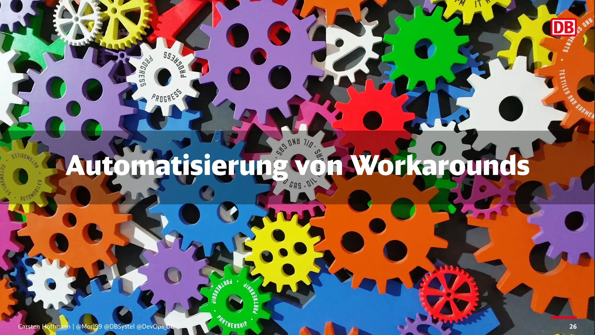 Automatisierung von Workarounds
Carsten Hoffmann | @Morl99 @DBSystel @DevOps_DB 26
 