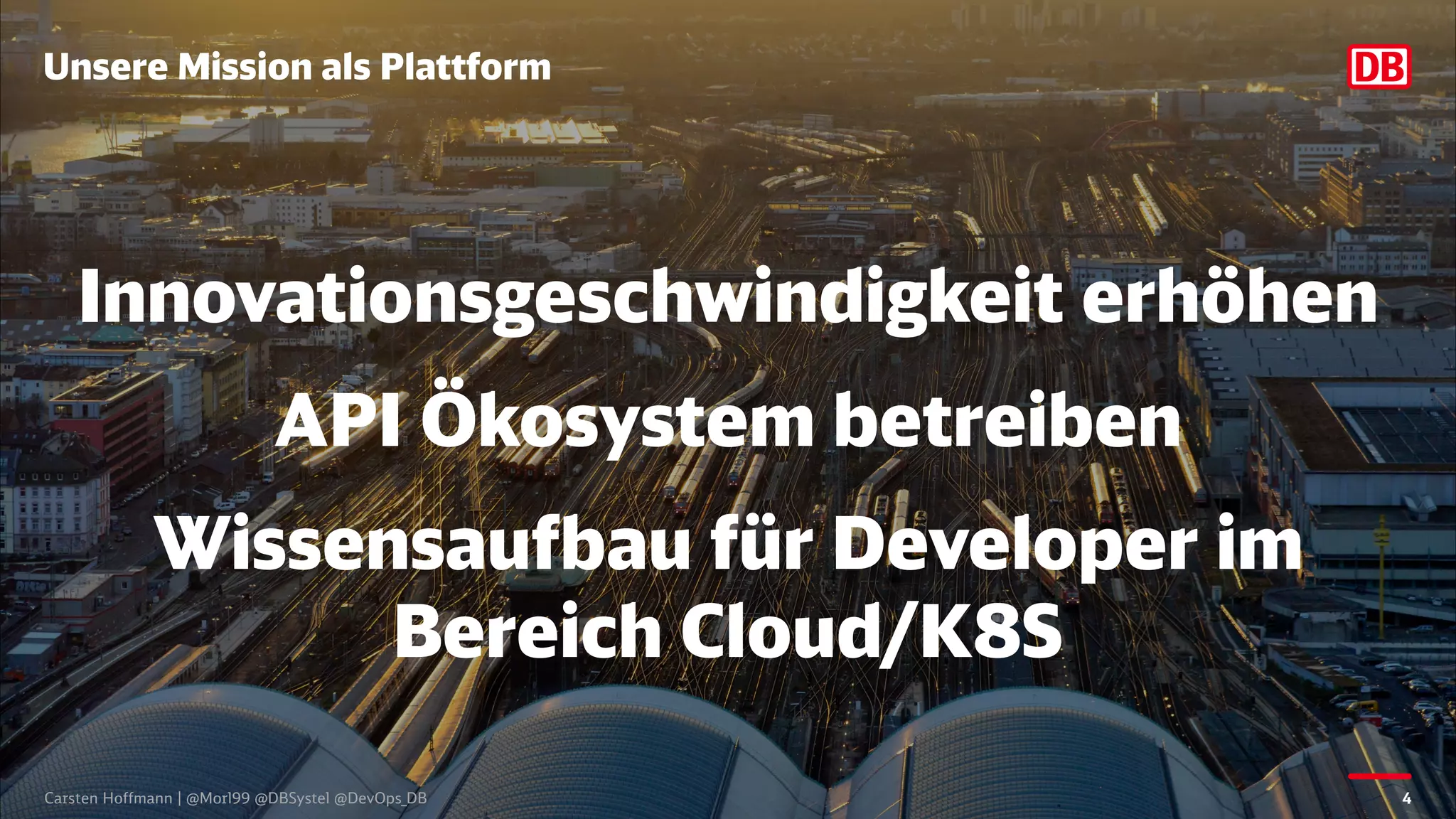 Unsere Mission als Plattform
Carsten Hoffmann | @Morl99 @DBSystel @DevOps_DB
Innovationsgeschwindigkeit erhöhen
API Ökosystem betreiben
Wissensaufbau für Developer im
Bereich Cloud/K8S
4
 