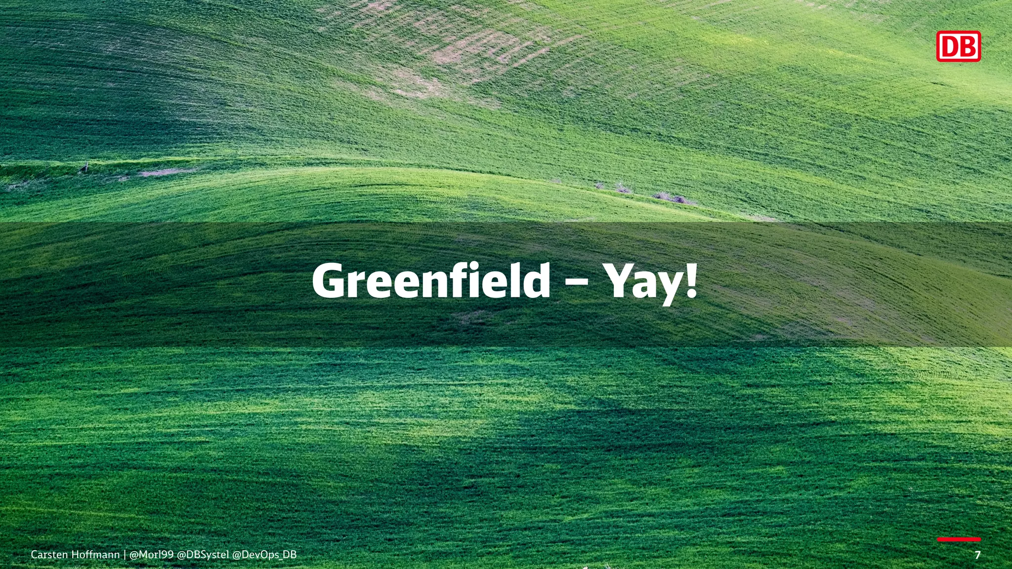 Greenfield – Yay!
Carsten Hoffmann | @Morl99 @DBSystel @DevOps_DB 7
 