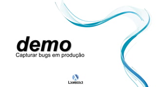 Capturar bugs em produção
 