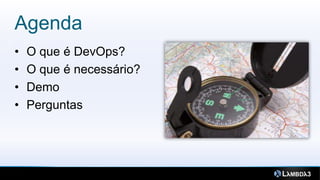 Agenda
4



    •   O que é DevOps?
    •   O que é necessário?
    •   Demo
    •   Perguntas
 
