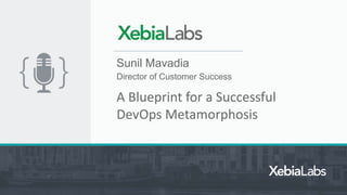 Sunil Mavadia
Director of Customer Success
A Blueprint for a Successful
DevOps Metamorphosis
 