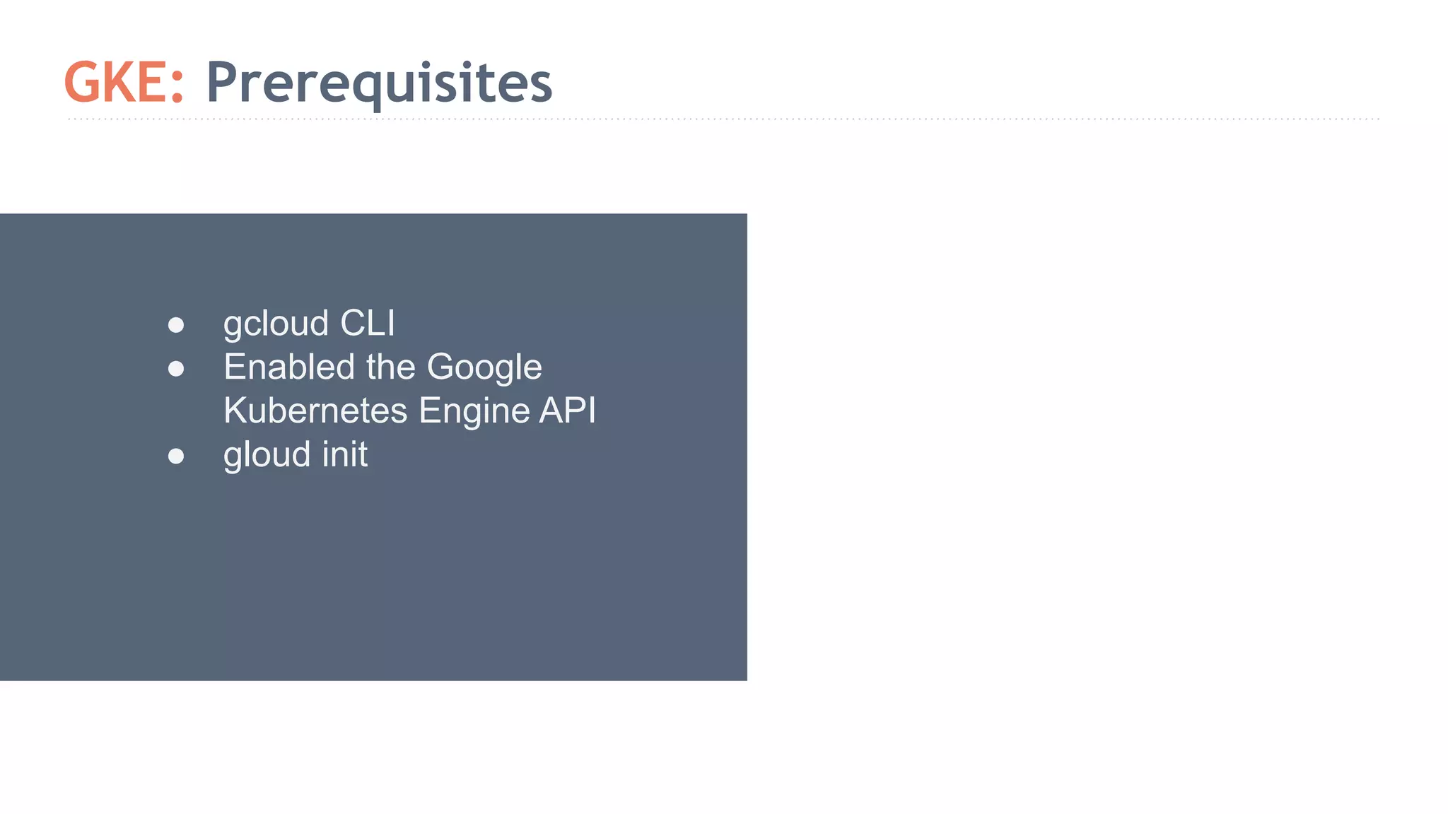 GKE: Prerequisites ● gcloud CLI ● Enabled the Google Kubernetes Engine API ● gloud init 