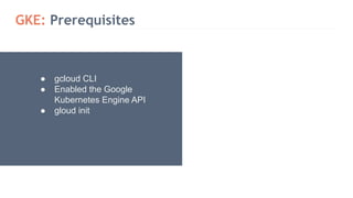GKE: Prerequisites
● gcloud CLI
● Enabled the Google
Kubernetes Engine API
● gloud init
 