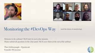 Welcome to the webinar! We’ll start in just a few minutes.
Please submit all questions in the Chat panel. We’ll cover them at the end of the webinar.
Theo Schlossnagle - @postwait 
Founder @Circonus
Monitoring the #DevOps Way (and the future of monitoring)
 