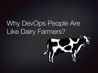 Why DevOps People Are
Like Dairy Farmers?
 