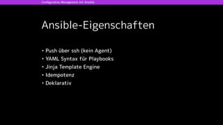 Ansible-Eigenschaften
• Push über ssh (kein Agent)
• YAML Syntax für Playbooks
• Jinja Template Engine
• Idempotenz
• Deklarativ
Conﬁguration Management mit Ansible
 