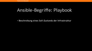 Ansible-Begriﬀe: Playbook
• Beschreibung eines Soll-Zustands der Infrastruktur
• User anlegen
• Domain aufschalten
• Datenbank anlegen
eigene Module
!
siehe Repository auf Github
Praktische Beispiele
 