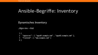 Ansible-Begriﬀe: Inventory
Dynamisches Inventory
./dyn-inv --host apps01.example.com
!
1 {
2 "frontend" : "www.example.com",
3 "ansible_sudo_user" : "tomcat7"
4 }
Praktische Beispiele
 