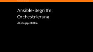 Ansible-Begriﬀe
Praktische Beispiele
• Playbook - Beschreibung eines Soll-Zustands
• Modul - Soll-Zustand für eine einzelnes Objekt
• Inventory - Aufzählung der Instrastruktur
• Variablen - Parametrisierung von Plays und Templates
• Orchestrierung über
• Rollen
• Delegation
• abhängige Rollen
 