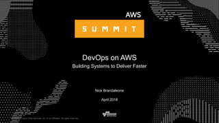 © 2015, Amazon Web Services, Inc. or its Affiliates. All rights reserved.
April 2018
DevOps on AWS
Building Systems to Deliver Faster
Nick Brandaleone
 