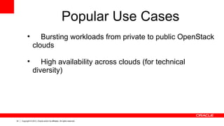 32 Copyright © 2013, Oracle and/or its affiliates. All rights reserved.
Popular Use Cases

Bursting workloads from private to public OpenStack
clouds

High availability across clouds (for technical
diversity)
 