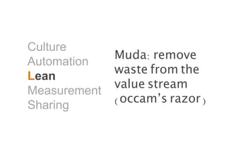 Culture
Automation
Lean
Measurement
Sharing
Muda: remove
waste from the
value stream
(occam’s razor)
 