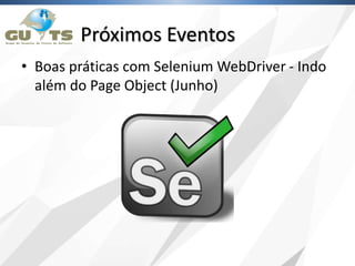 Próximos Eventos
• Boas práticas com Selenium WebDriver - Indo
além do Page Object (Junho)
 