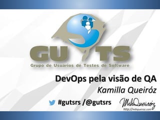 #gutsrs /@gutsrs
DevOps pela visão de QA
Kamilla Queiróz
http://mihqueiroz.com
 