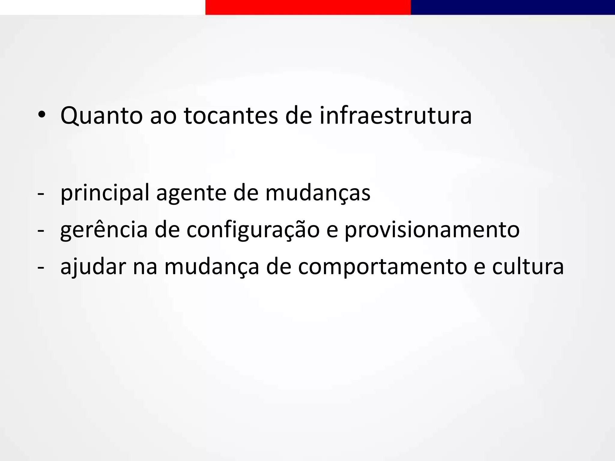 • Quanto ao tocantes de infraestrutura
- principal agente de mudanças
- gerência de configuração e provisionamento
- ajudar na mudança de comportamento e cultura
 
