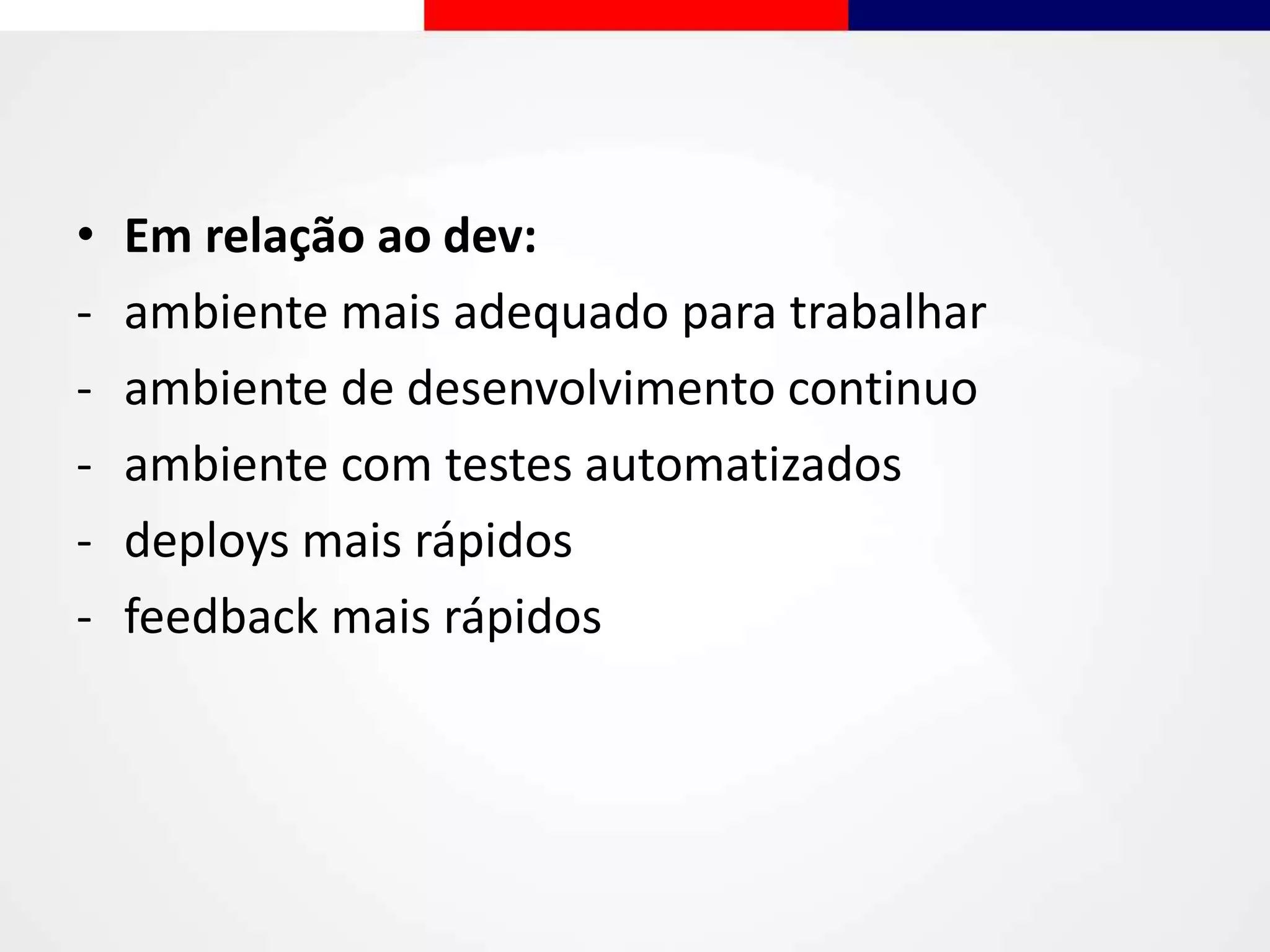 • Em relação ao dev:
- ambiente mais adequado para trabalhar
- ambiente de desenvolvimento continuo
- ambiente com testes automatizados
- deploys mais rápidos
- feedback mais rápidos
 