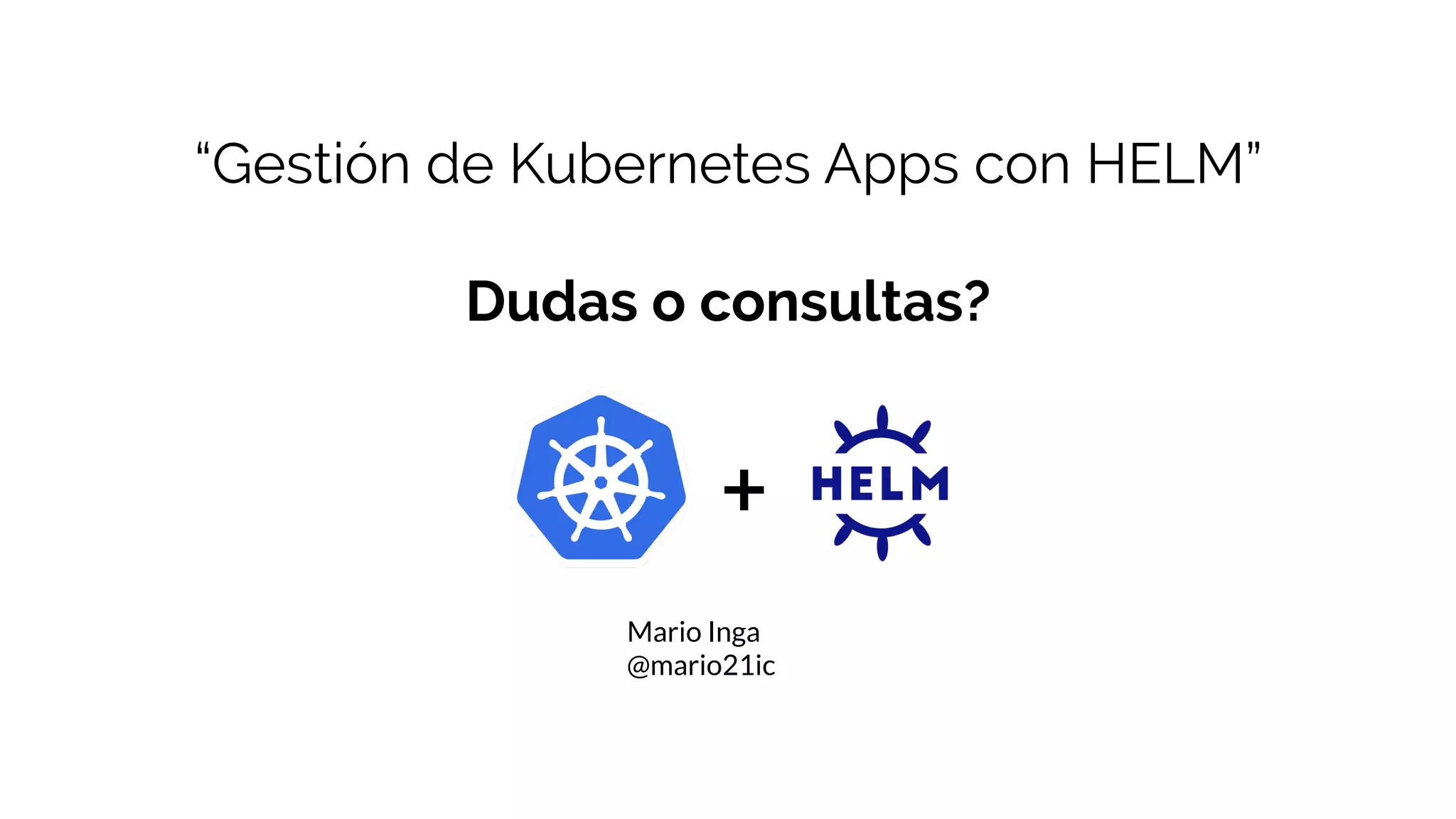 Dudas o consultas?
Mario Inga
@mario21ic
“Gestión de Kubernetes Apps con HELM”
+
 