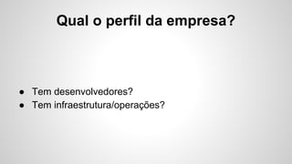 Quem topa?
● Infraestrutura
● Desenvolvimento
● Gerência
 
