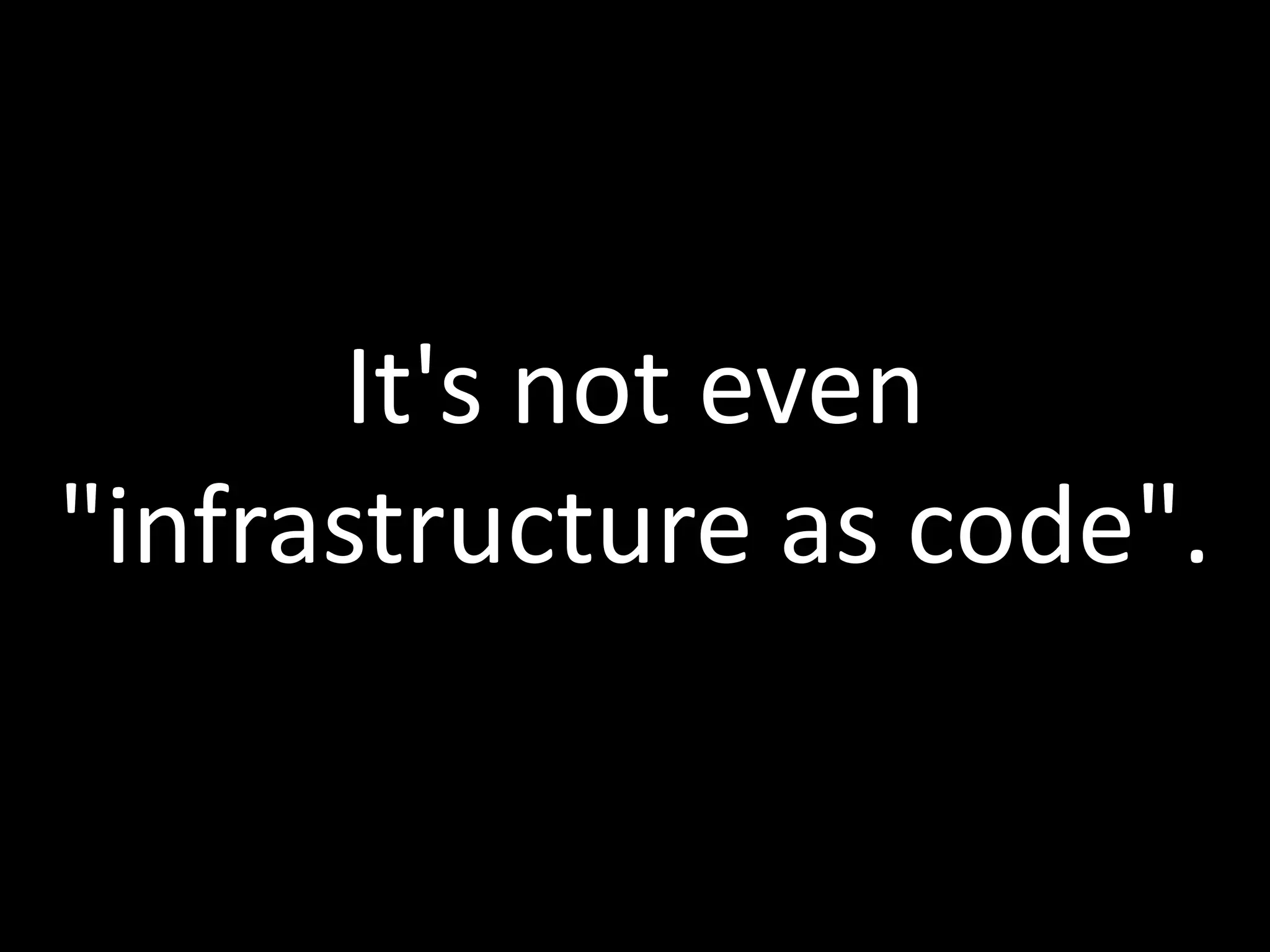 It's not even
"infrastructure as code".
 