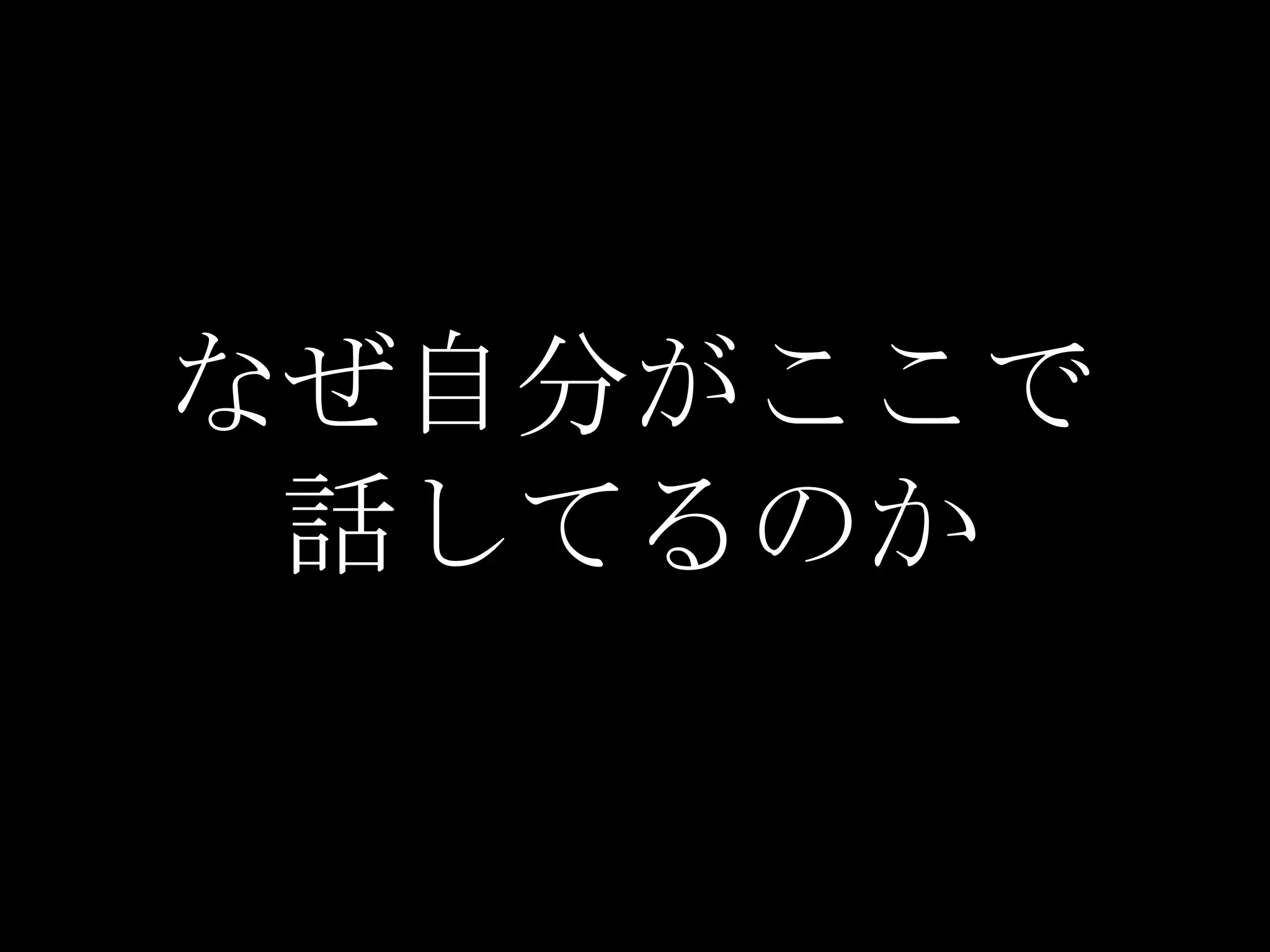 なぜ自分がここで
 話してるのか
 