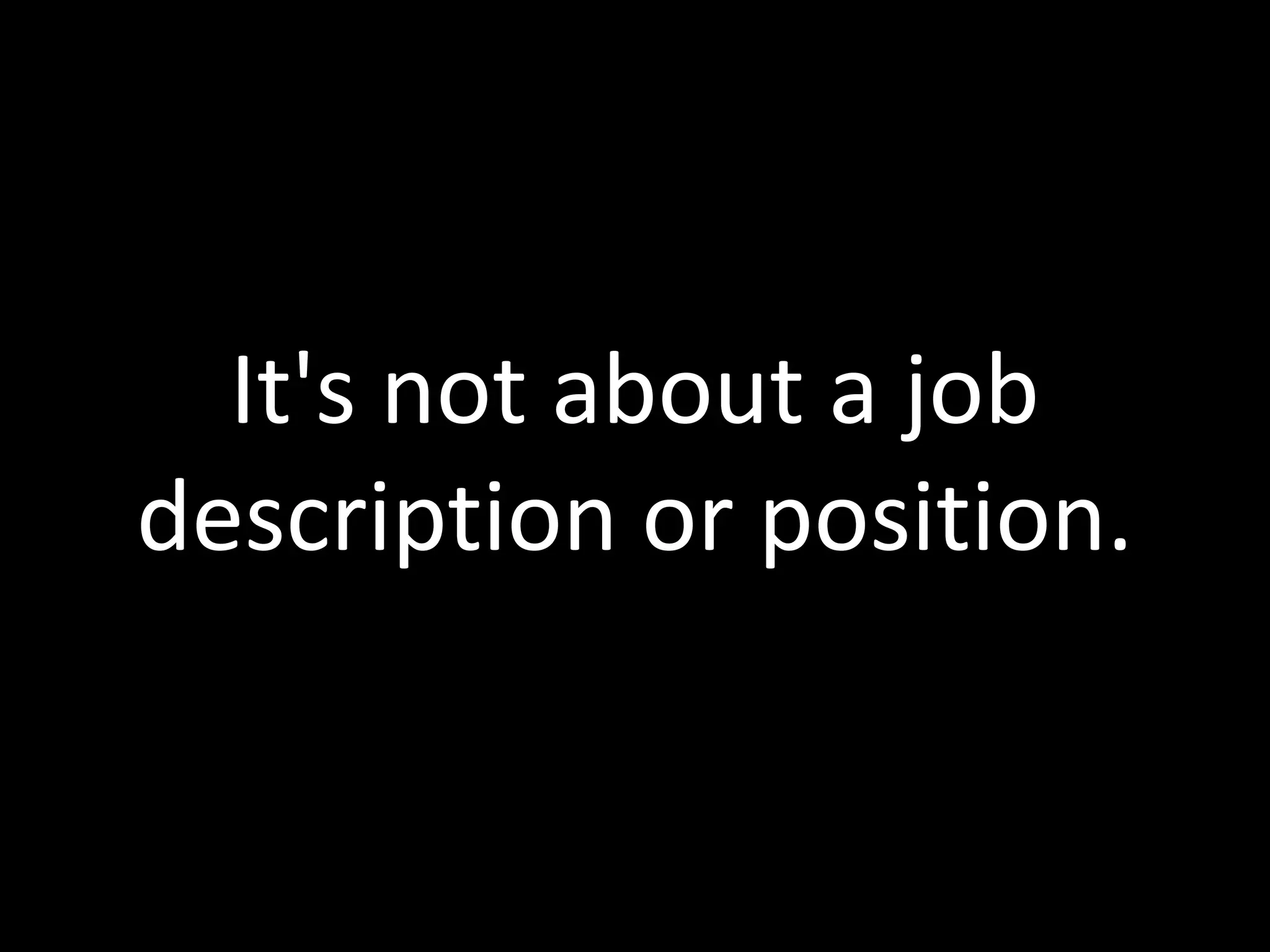 It's not about a job
description or position.
 