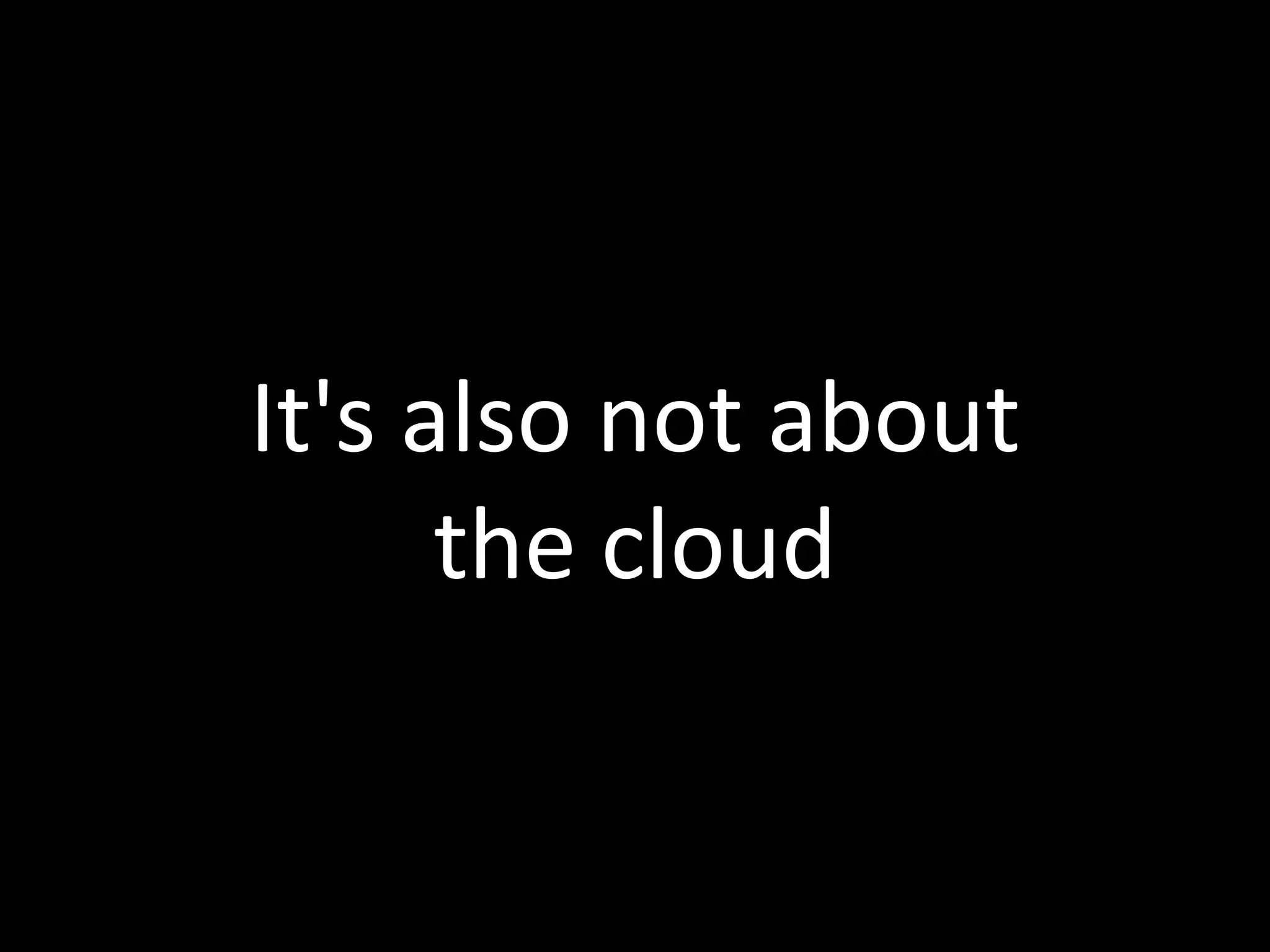 It's also not about
      the cloud
 
