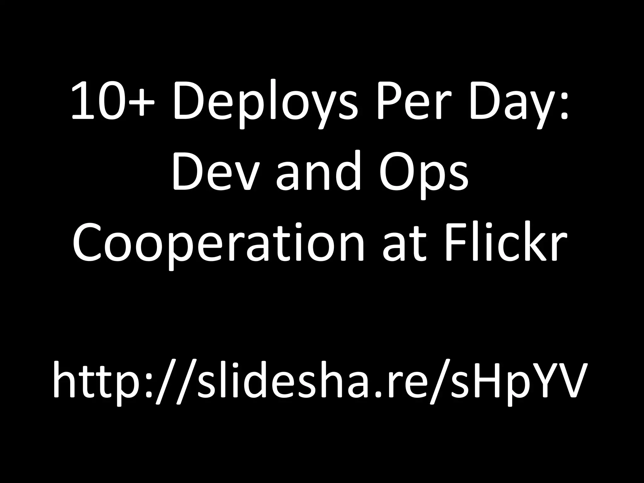 10+ Deploys Per Day:
    Dev and Ops
Cooperation at Flickr

http://slidesha.re/sHpYV
 