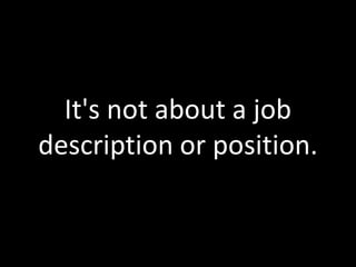 It's not about a job
description or position.
 