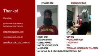 Thanks!
Contatos:
github.com/perylemke
twitter.com/perylemke
pery.lemke@gmail.com
www.sudocast.com.br
www.facebook.com/1sudocast
 