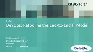 DevOps: Retooling the End-to-End IT Model
Keith Zalaznik
DOX01S #CAWorld
Deloitte Consulting LLP
Director
DevOps
 