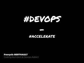 #DEVOPS
-
#ACCELERATE
François BERTHAULT
Coding Architect & Devops Addict
 