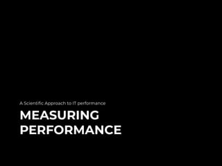 MEASURING
PERFORMANCE
A Scientiﬁc Approach to IT performance
 