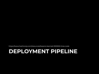 DEPLOYMENT PIPELINE
https://www.hashicorp.com/resources/lessons-learned-300000-lines-code
 