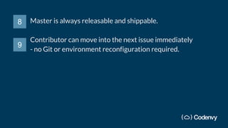 Master is always releasable and shippable.
Contributor can move into the next issue immediately
- no Git or environment reconfiguration required.
8
9
 