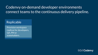Codenvy on-demand developer environments
connect teams to the continuous delivery pipeline.
Replicable
Provision workspace
replicas for developers,
QA, PM or
stakeholders.
 
