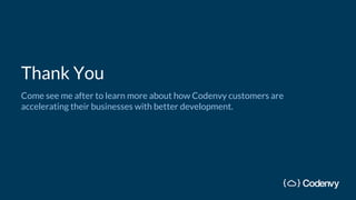 Thank You
Come see me after to learn more about how Codenvy customers are
accelerating their businesses with better development.
 