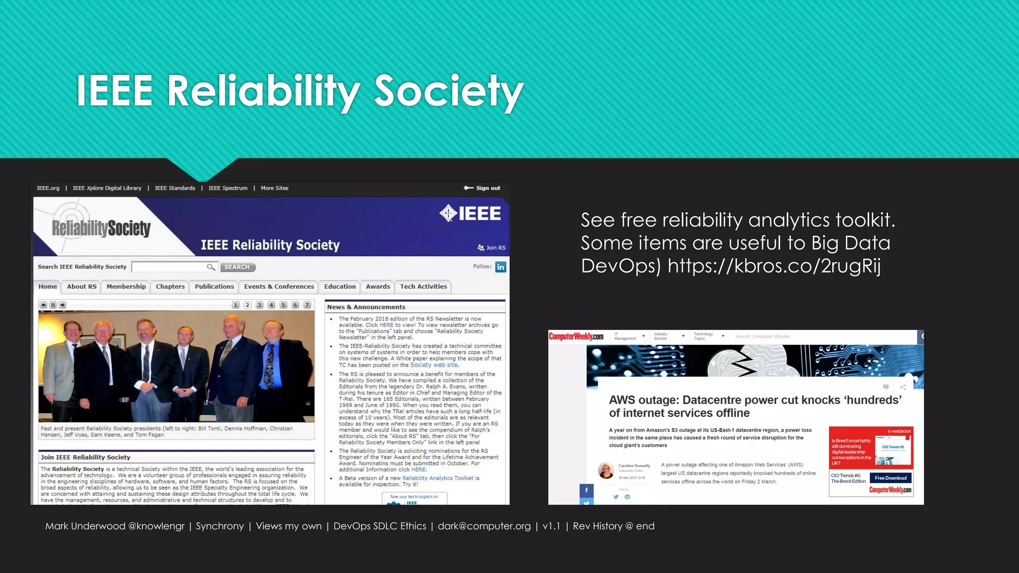 IEEE Reliability Society
Mark Underwood @knowlengr | Synchrony | Views my own | DevOps SDLC Ethics | dark@computer.org | v1.1 | Rev History @ end
See free reliability analytics toolkit.
Some items are useful to Big Data
DevOps) https://kbros.co/2rugRij
 