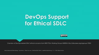 DevOps Support
for Ethical SDLC
Overview of DevOps-related SDLC ethical concerns from IEEE P70nn Working Groups @IEEESA http://sites.ieee.org/sagroups-7000/
Mark Underwood @knowlengr | Synchrony | Views my own | DevOps SDLC Ethics | dark@computer.org | v1.1 | Rev History @ end
 