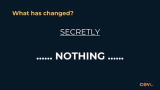 SECRETLY
…… NOTHING …...
What has changed?
 